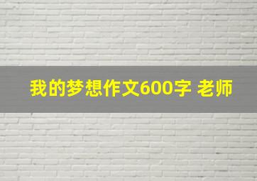 我的梦想作文600字 老师